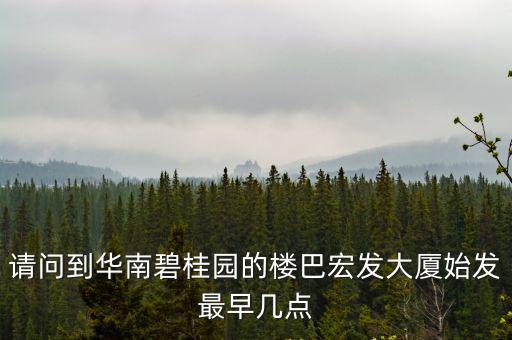 請問到華南碧桂園的樓巴宏發(fā)大廈始發(fā)最早幾點