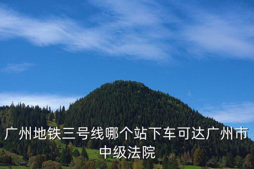 廣州地鐵三號線哪個站下車可達廣州市中級法院