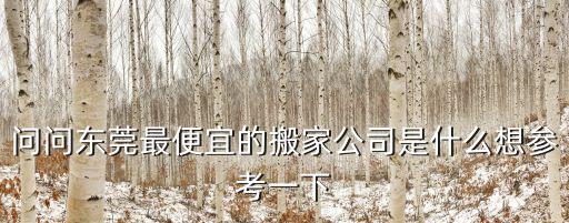 問問東莞最便宜的搬家公司是什么想參考一下