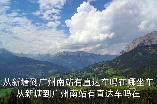 從新塘到廣州南站有直達車嗎在哪坐車從新塘到廣州南站有直達車嗎在