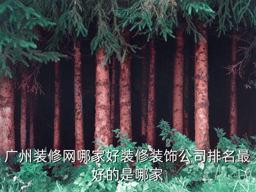 廣州裝修網哪家好裝修裝飾公司排名最好的是哪家