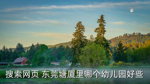 搜索網頁 東莞塘廈里哪個幼兒園好些