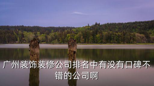 廣州裝飾裝修公司排名中有沒有口碑不錯的公司啊