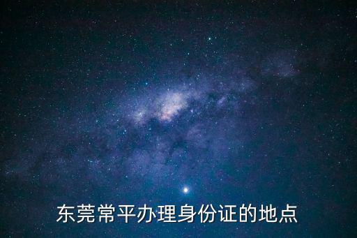 東莞常平辦理身份證的地點