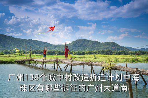 廣州138個城中村改造拆遷計劃中海珠區有哪些拆征的廣州大道南