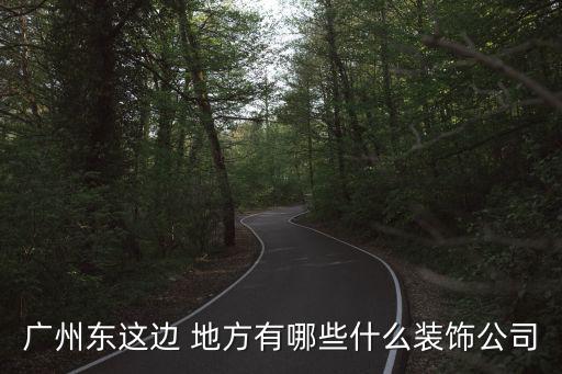 廣州東這邊 地方有哪些什么裝飾公司