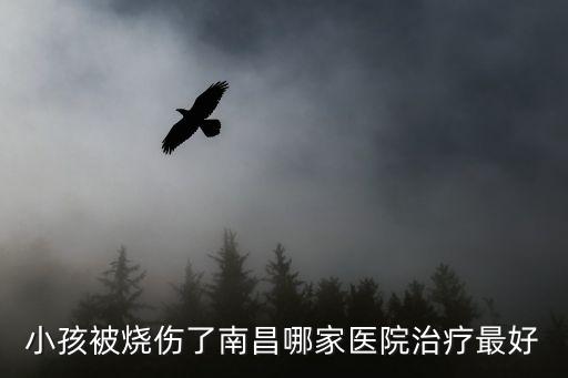 小孩被燒傷了南昌哪家醫院治療最好