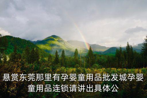 東莞市汶樂實業(yè)有限公司，懸賞東莞那里有孕嬰童用品批發(fā)城孕嬰童用品連鎖請講出具體公