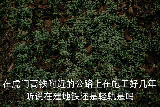 在虎門高鐵附近的公路上在施工好幾年聽說在建地鐵還是輕軌是嗎