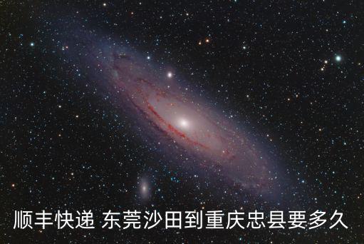 順豐快遞 東莞沙田到重慶忠縣要多久