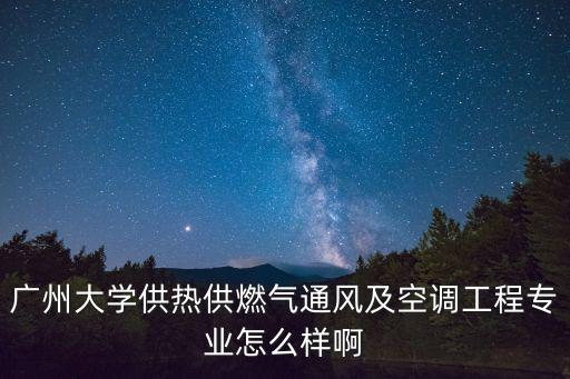 廣州大學供熱供燃氣通風及空調工程專業怎么樣啊
