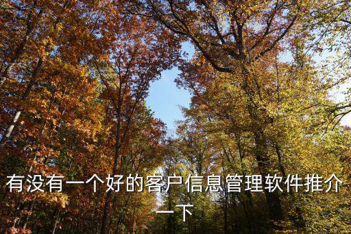 東莞客戶管理軟件，有沒(méi)有一個(gè)好的客戶信息管理軟件推介一下