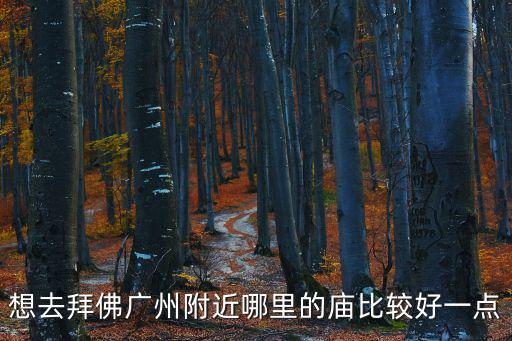 想去拜佛廣州附近哪里的廟比較好一點