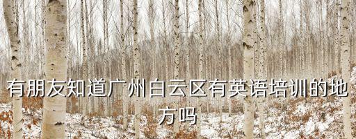 廣州白云區(qū)學(xué)英語(yǔ)的地方，廣州市白云區(qū)上哪里去學(xué)習(xí)英文最好
