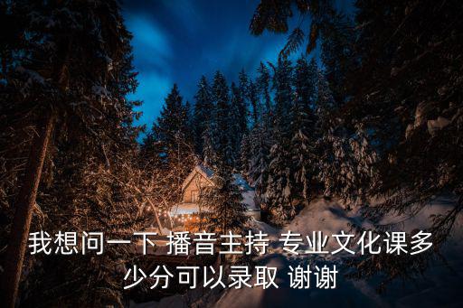 廣州大學播音主持專業文化分多少，播音主持的文化課是多少分啊