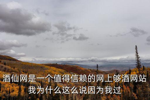酒仙網(wǎng)是一個(gè)值得信賴的網(wǎng)上夠酒網(wǎng)站我為什么這么說(shuō)因?yàn)槲疫^(guò)