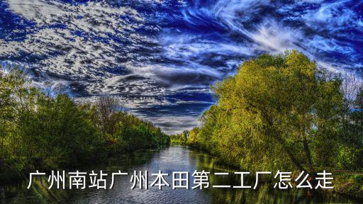 廣州南站廣州本田第二工廠怎么走