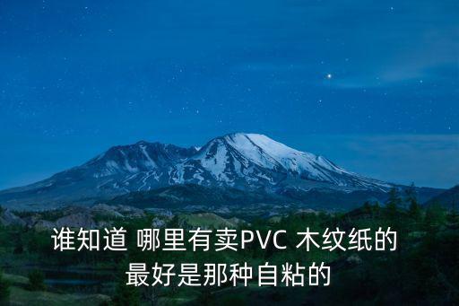 廣州pvc木紋片，誰知道 哪里有賣PVC 木紋紙的 最好是那種自粘的