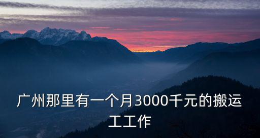 廣州那里有一個(gè)月3000千元的搬運(yùn)工工作
