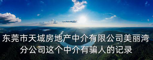 東莞市天域房地產中介有限公司美麗灣分公司這個中介有騙人的記錄