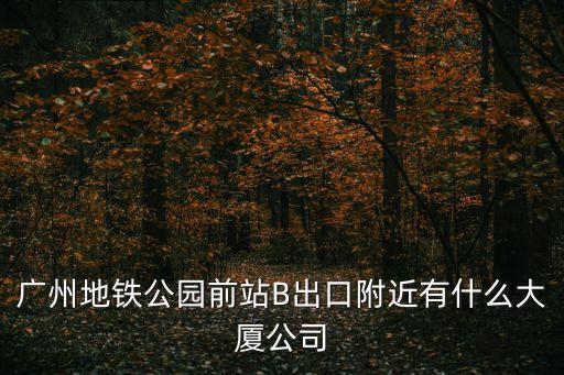 廣州地鐵公園前站B出口附近有什么大廈公司
