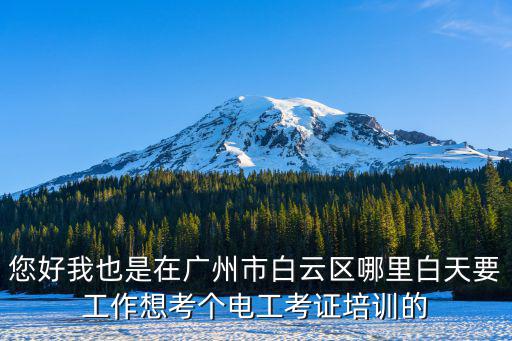 您好我也是在廣州市白云區哪里白天要工作想考個電工考證培訓的