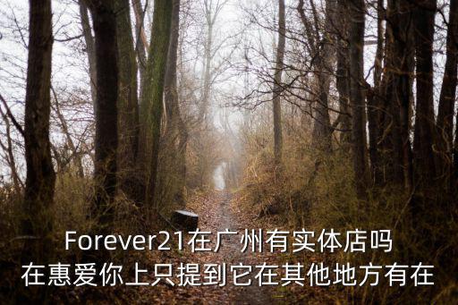 Forever21在廣州有實體店嗎在惠愛你上只提到它在其他地方有在