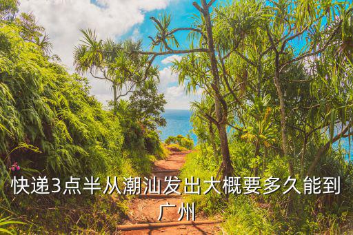 快遞3點半從潮汕發(fā)出大概要多久能到廣州