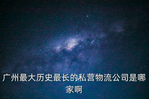 廣州最大歷史最長的私營物流公司是哪家啊