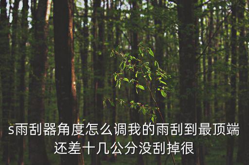 s雨刮器角度怎么調我的雨刮到最頂端還差十幾公分沒刮掉很