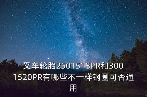 叉車輪胎2501518PR和3001520PR有哪些不一樣鋼圈可否通用