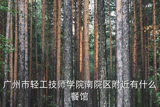 廣州市輕工技師學院南院區附近有什么餐館