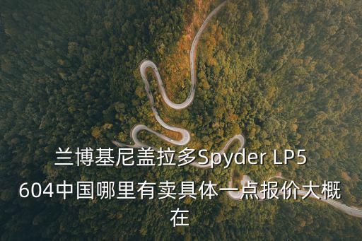 蘭博基尼蓋拉多Spyder LP5604中國哪里有賣具體一點報價大概在