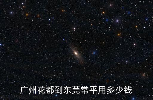 花垣到東莞常平多少錢(qián)，廣州花都到東莞常平用多少錢(qián)