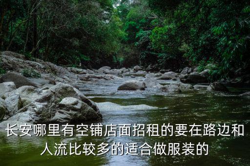 長安哪里有空鋪店面招租的要在路邊和人流比較多的適合做服裝的
