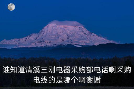 東莞三越電器制造有限公司，誰知道清溪三剛電器采購部電話啊采購電線的是哪個啊謝謝