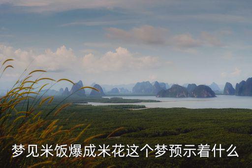 夢見米飯爆成米花這個夢預示著什么