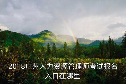 2018廣州人力資源管理師考試報名入口在哪里
