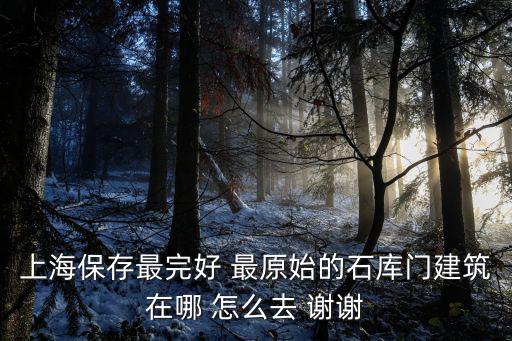 上海保存最完好 最原始的石庫門建筑在哪 怎么去 謝謝
