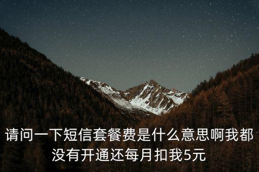 請問一下短信套餐費是什么意思啊我都沒有開通還每月扣我5元