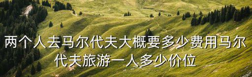 廣州馬爾代夫旅游報價雙人，馬爾代夫雙人游大概花費多少