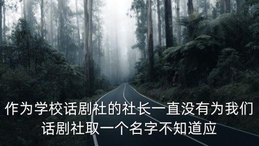作為學校話劇社的社長一直沒有為我們話劇社取一個名字不知道應