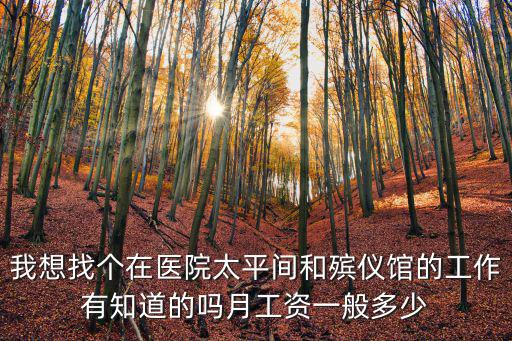 我想找個在醫院太平間和殯儀館的工作有知道的嗎月工資一般多少