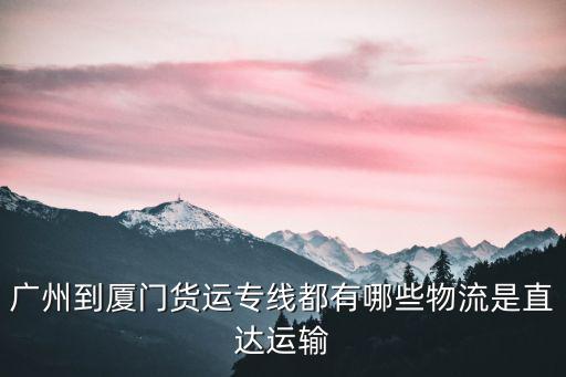 廣州到廈門(mén)貨運(yùn)專(zhuān)線都有哪些物流是直達(dá)運(yùn)輸