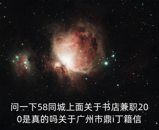 問一下58同城上面關于書店兼職200是真的嗎關于廣州市鼎i丁籍信