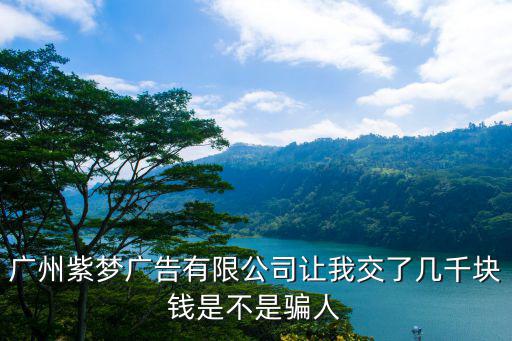 廣州臻益棠廣告，廣州紫夢廣告有限公司讓我交了幾千塊錢是不是騙人
