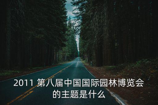 2011 第八屆中國(guó)國(guó)際園林博覽會(huì)的主題是什么