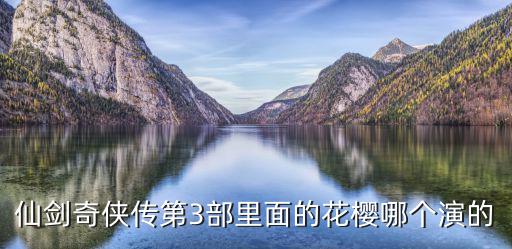 仙劍奇?zhèn)b傳第3部里面的花櫻哪個(gè)演的