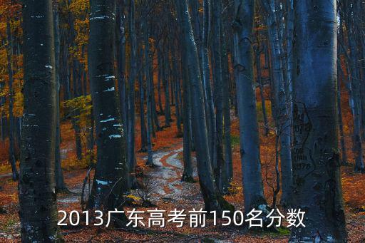 2013廣東高考前150名分數