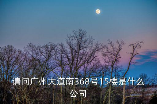 請問廣州大道南368號15樓是什么公司